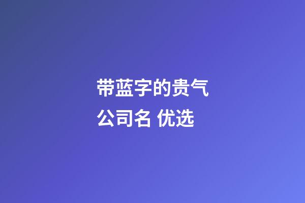 带蓝字的贵气公司名 优选-第1张-公司起名-玄机派